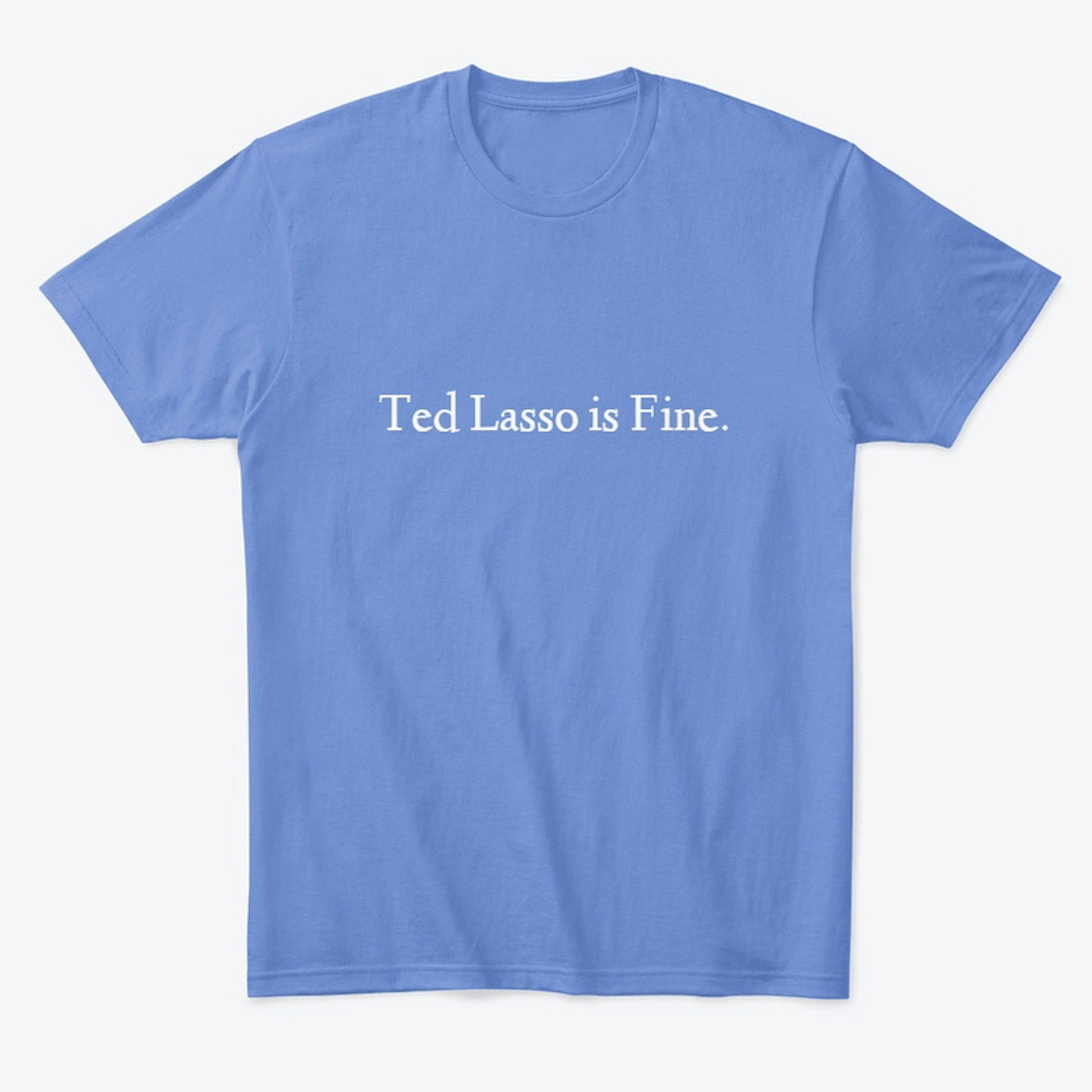 Ted Lasso is Fine t-shirt